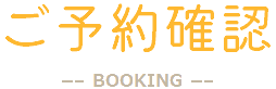 ご予約確認 -BOOKING-